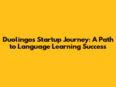 Duolingo's Startup Journey: A Path to Language Learning Success