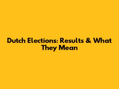Dutch Elections: Results & What They Mean