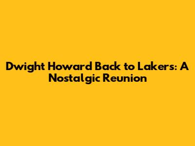Dwight Howard Back to Lakers: A Nostalgic Reunion