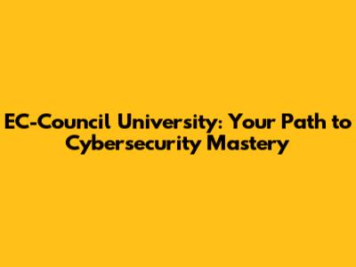 EC-Council University: Your Path to Cybersecurity Mastery