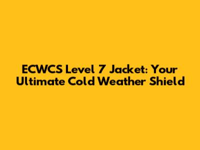 ECWCS Level 7 Jacket: Your Ultimate Cold Weather Shield