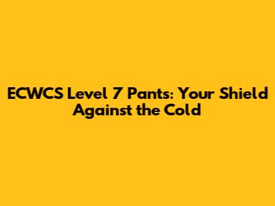 ECWCS Level 7 Pants: Your Shield Against the Cold