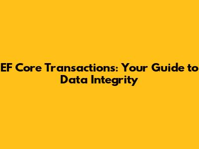 EF Core Transactions: Your Guide to Data Integrity