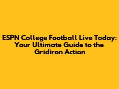 ESPN College Football Live Today: Your Ultimate Guide to the Gridiron Action