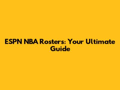 ESPN NBA Rosters: Your Ultimate Guide