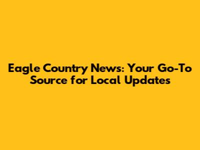 Eagle Country News: Your Go-To Source for Local Updates