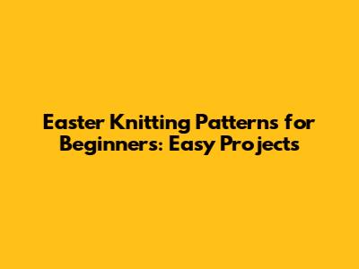 Easter Knitting Patterns for Beginners: Easy Projects