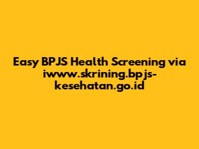 Easy BPJS Health Screening via iwww.skrining.bpjs-kesehatan.go.id