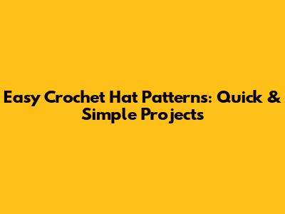 Easy Crochet Hat Patterns: Quick & Simple Projects