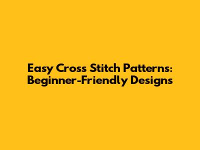 Easy Cross Stitch Patterns: Beginner-Friendly Designs