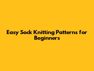 Easy Sock Knitting Patterns for Beginners