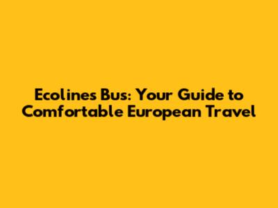 Ecolines Bus: Your Guide to Comfortable European Travel