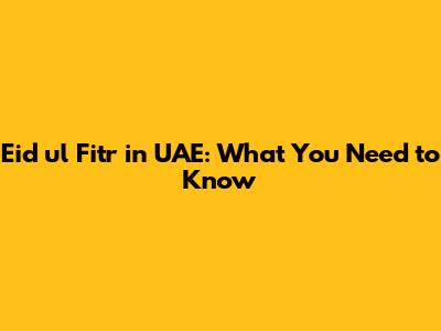 Eid ul Fitr in UAE: What You Need to Know