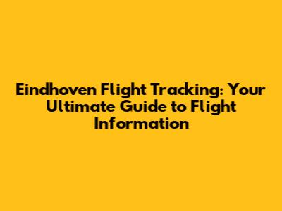 Eindhoven Flight Tracking: Your Ultimate Guide to Flight Information