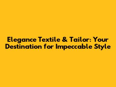 Elegance Textile & Tailor: Your Destination for Impeccable Style
