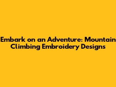 Embark on an Adventure: Mountain Climbing Embroidery Designs