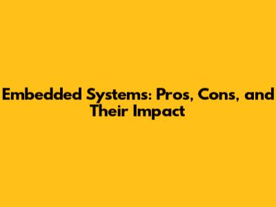Embedded Systems: Pros, Cons, and Their Impact
