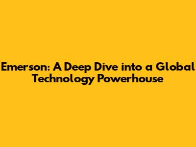 Emerson: A Deep Dive into a Global Technology Powerhouse