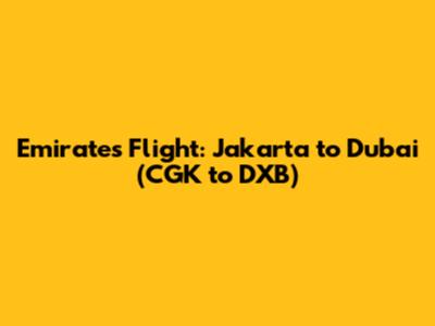 Emirates Flight: Jakarta to Dubai (CGK to DXB)