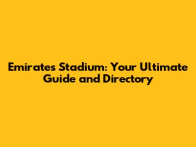 Emirates Stadium: Your Ultimate Guide and Directory