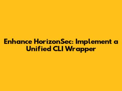 Enhance HorizonSec: Implement a Unified CLI Wrapper