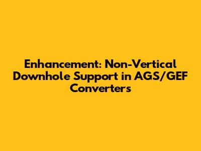 Enhancement: Non-Vertical Downhole Support in AGS/GEF Converters
