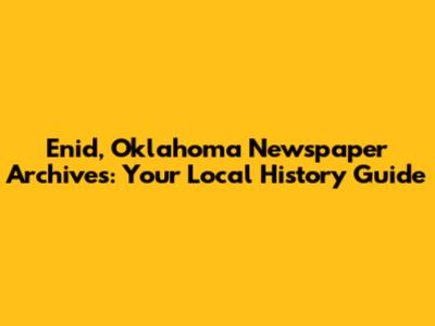 Enid, Oklahoma Newspaper Archives: Your Local History Guide