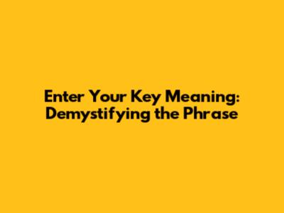 Enter Your Key Meaning: Demystifying the Phrase