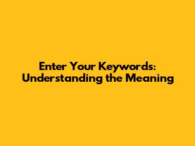 Enter Your Keywords: Understanding the Meaning