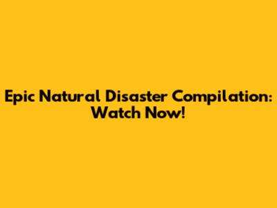 Epic Natural Disaster Compilation: Watch Now!