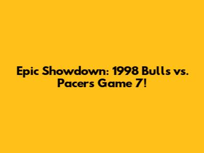 Epic Showdown: 1998 Bulls vs. Pacers Game 7!