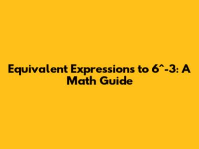 Equivalent Expressions to 6^-3: A Math Guide