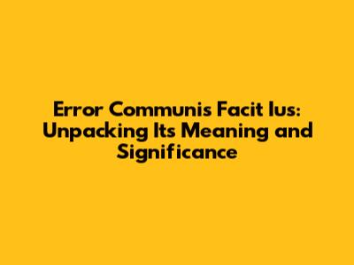 Error Communis Facit Ius: Unpacking Its Meaning and Significance