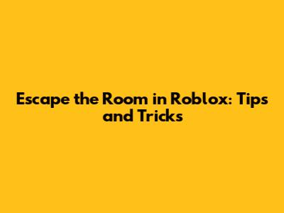 Escape the Room in Roblox: Tips and Tricks