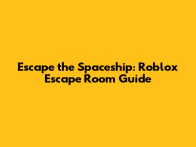 Escape the Spaceship: Roblox Escape Room Guide