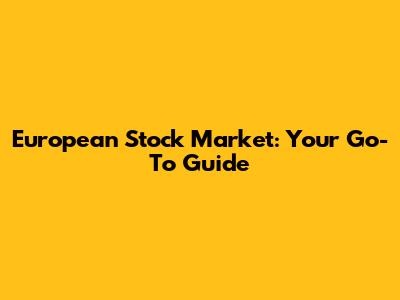 European Stock Market: Your Go-To Guide