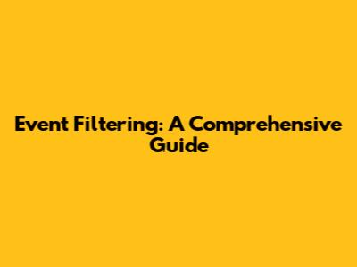 Event Filtering: A Comprehensive Guide