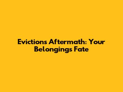Eviction's Aftermath: Your Belongings' Fate