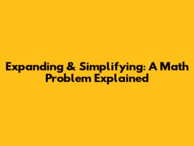 Expanding & Simplifying: A Math Problem Explained