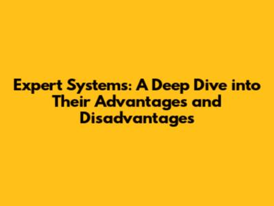 Expert Systems: A Deep Dive into Their Advantages and Disadvantages