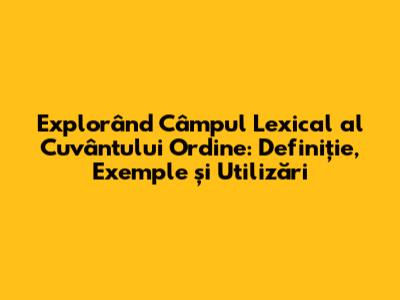 Explorând Câmpul Lexical al Cuvântului Ordine: Definiție, Exemple și Utilizări