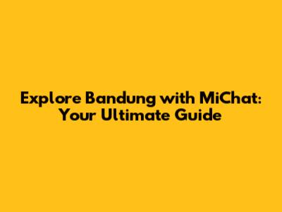 Explore Bandung with MiChat: Your Ultimate Guide