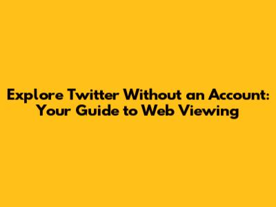 Explore Twitter Without an Account: Your Guide to Web Viewing