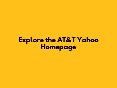Explore the AT&T Yahoo Homepage