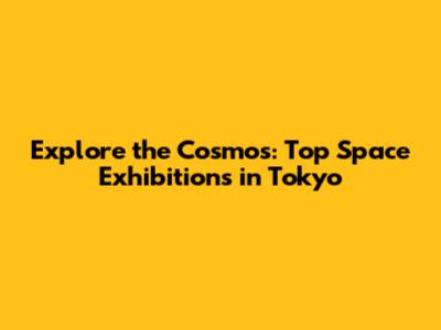 Explore the Cosmos: Top Space Exhibitions in Tokyo