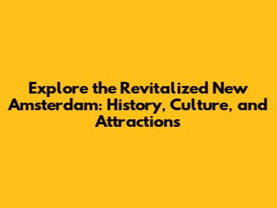 Explore the Revitalized New Amsterdam: History, Culture, and Attractions