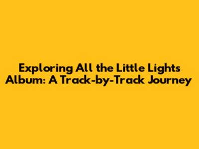 Exploring "All the Little Lights" Album: A Track-by-Track Journey