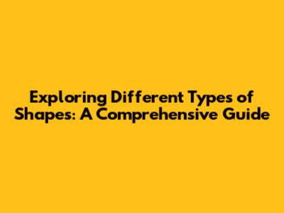 Exploring Different Types of Shapes: A Comprehensive Guide