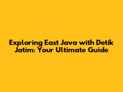 Exploring East Java with Detik Jatim: Your Ultimate Guide