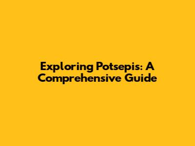 Exploring Potsepis: A Comprehensive Guide